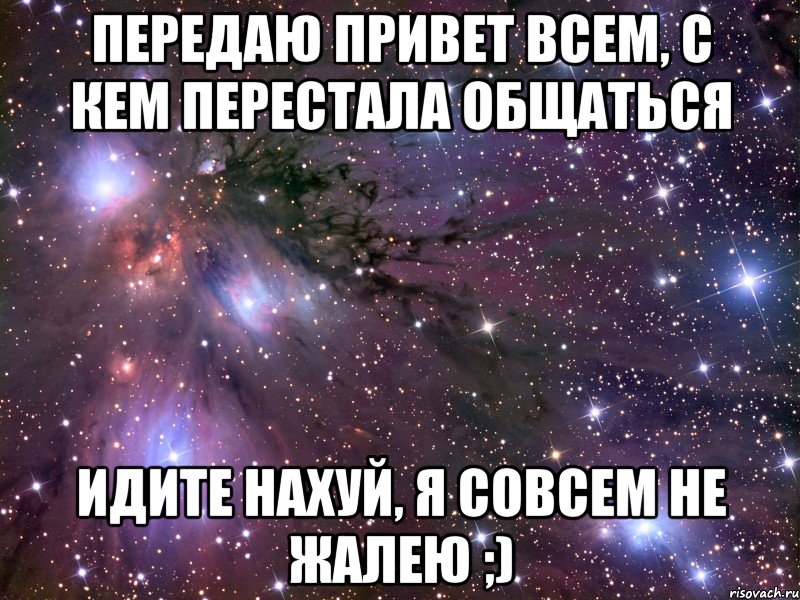 передаю привет всем, с кем перестала общаться ИДИТЕ НАХУЙ, Я СОВСЕМ НЕ ЖАЛЕЮ ;), Мем Космос