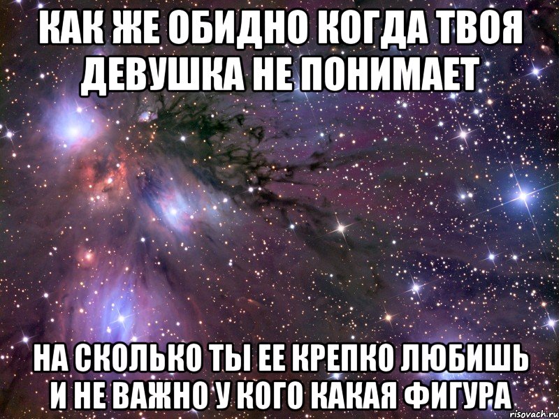 Как же обидно когда твоя девушка не понимает На сколько ты ее крепко любишь и не важно у кого какая фигура, Мем Космос