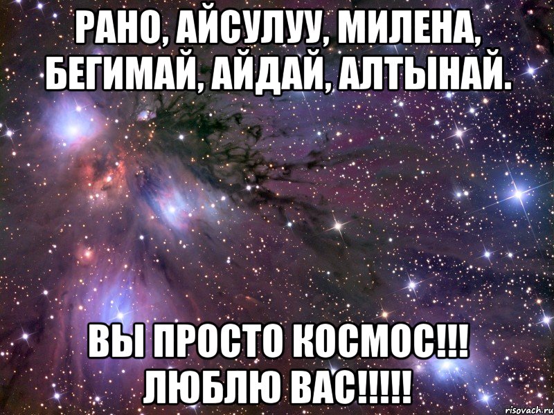 РАНО, АЙСУЛУУ, МИЛЕНА, БЕГИМАЙ, АЙДАЙ, АЛТЫНАЙ. ВЫ ПРОСТО КОСМОС!!! ЛЮБЛЮ ВАС!!!!!, Мем Космос