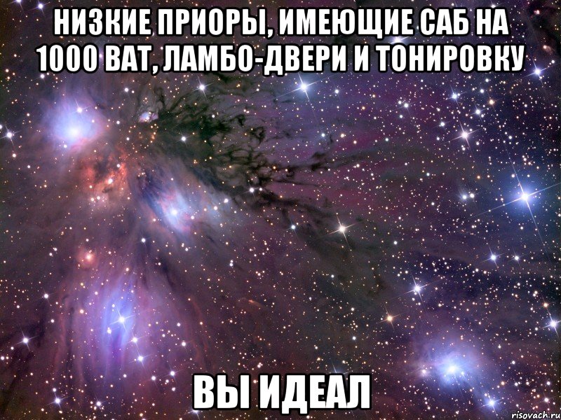 НИЗКИЕ ПРИОРЫ, ИМЕЮЩИЕ САБ НА 1000 ВАТ, ЛАМБО-ДВЕРИ И ТОНИРОВКУ ВЫ ИДЕАЛ, Мем Космос