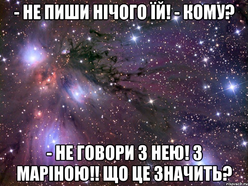 - Не пиши нічого їй! - Кому? - Не говори з нею! з Маріною!! що це значить?, Мем Космос