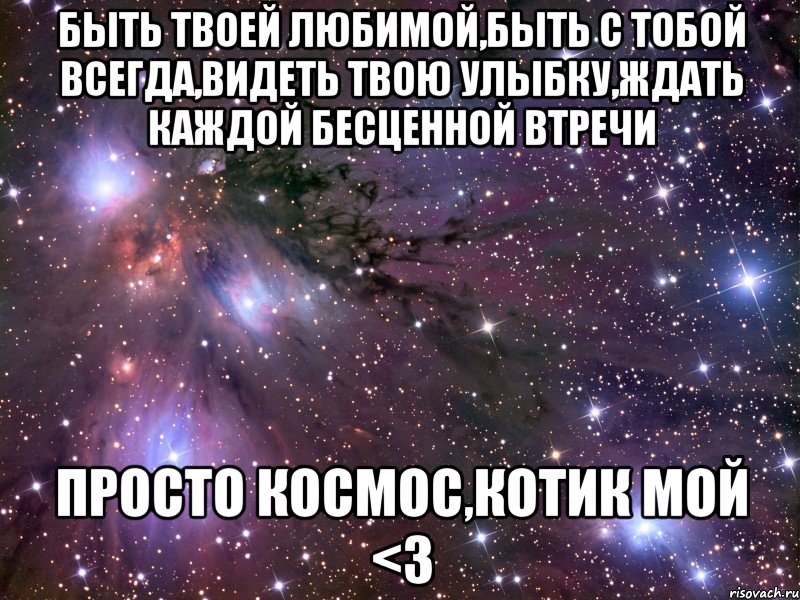 Быть твоей любимой,быть с тобой всегда,видеть твою улыбку,ждать каждой бесценной втречи просто космос,Котик мой <3, Мем Космос