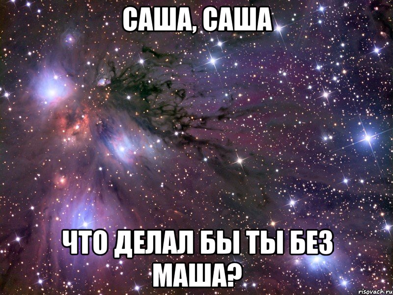 Саша, Саша что делал бы ты без Маша?, Мем Космос