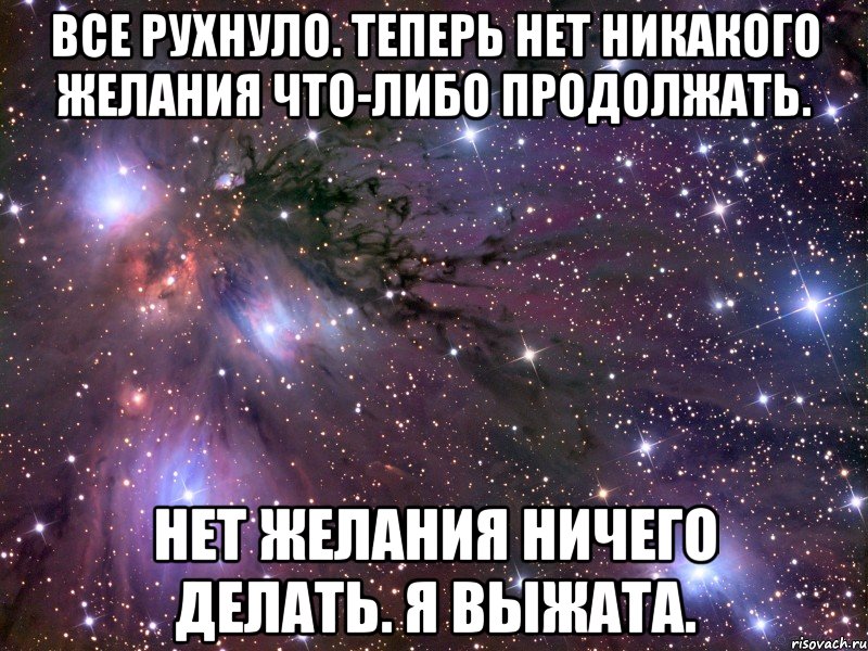 Все рухнуло. Теперь нет никакого желания что-либо продолжать. Нет желания ничего делать. Я выжата., Мем Космос