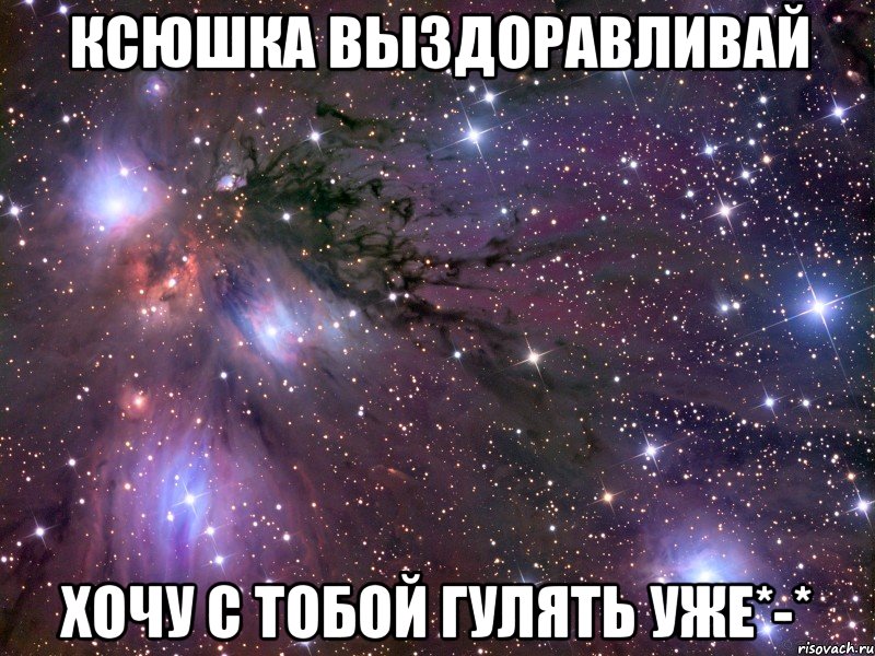 Ксюшка выздоравливай Хочу с тобой гулять уже*-*, Мем Космос