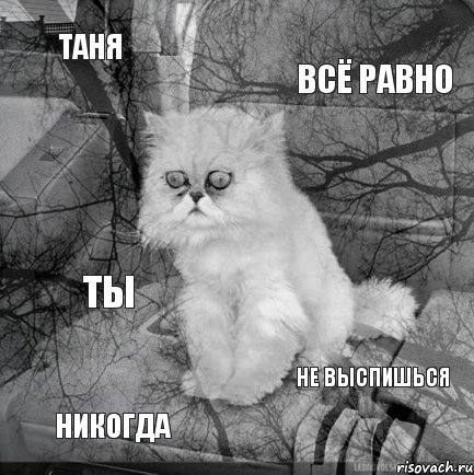 Таня всё равно никогда не выспишься ты