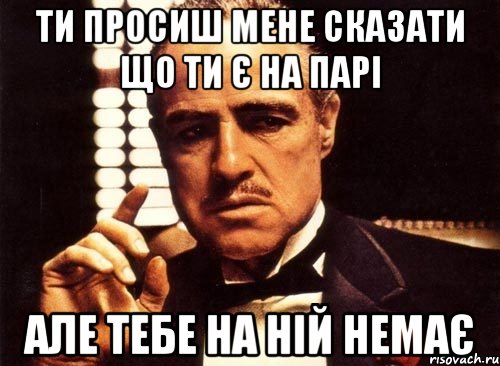 ти просиш мене сказати що ти є на парі але тебе на ній немає, Мем крестный отец