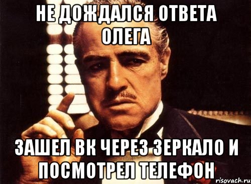 не дождался ответа олега зашел вк через зеркало и посмотрел телефон, Мем крестный отец