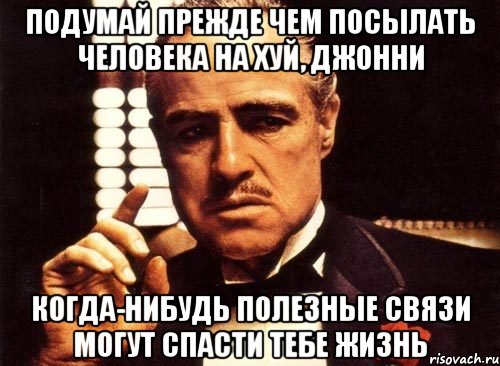 подумай прежде чем посылать человека на хуй, джонни когда-нибудь полезные связи могут спасти тебе жизнь, Мем крестный отец