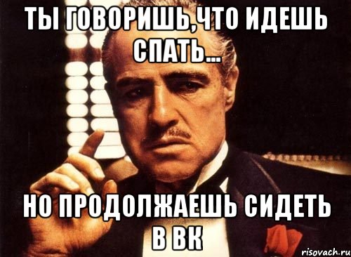 ты говоришь,что идешь спать... но продолжаешь сидеть в вк, Мем крестный отец