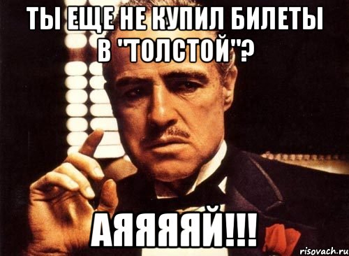 ты еще не купил билеты в "толстой"? аяяяяй!!!, Мем крестный отец