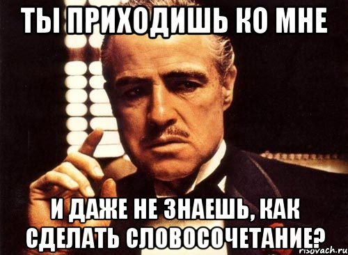 ты приходишь ко мне и даже не знаешь, как сделать словосочетание?, Мем крестный отец