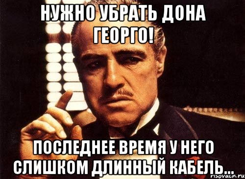 Нужно убрать дона Георго! Последнее время у него слишком длинный кабель..., Мем крестный отец