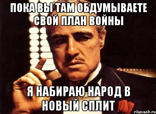 Пока вы там обдумываете свой план войны Я набираю народ в новый сплит, Мем крестный отец