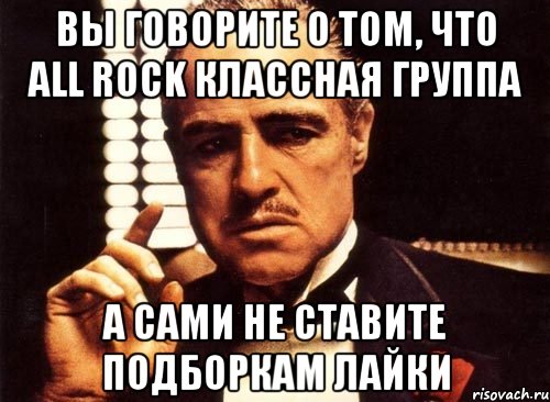 вы говорите о том, что All Rock классная группа а сами не ставите подборкам лайки, Мем крестный отец