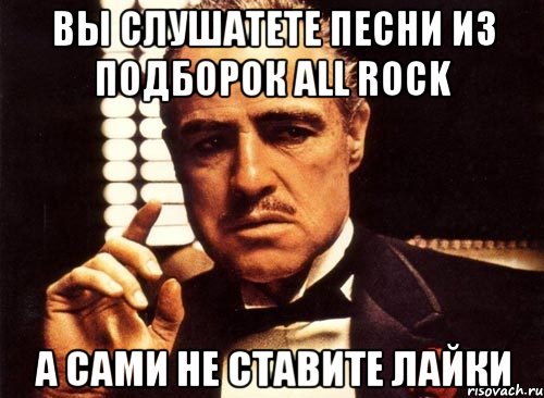 вы слушатете песни из подборок All Rock а сами не ставите лайки, Мем крестный отец