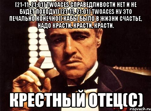 [21-11, 21:01] twoaces справедливости нет и не будет походу)) [21-11, 21:01] twoaces ну это печально конечно(( Кабы было в жизни счастье, надо красти, красти, красти. Крестный отец(с), Мем крестный отец