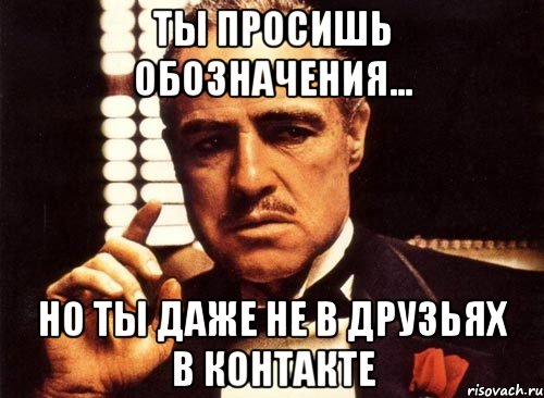 Ты просишь обозначения... Но ты даже не в друзьях в контакте, Мем крестный отец