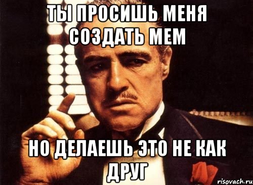 Ты просишь меня создать мем Но делаешь это не как друг, Мем крестный отец