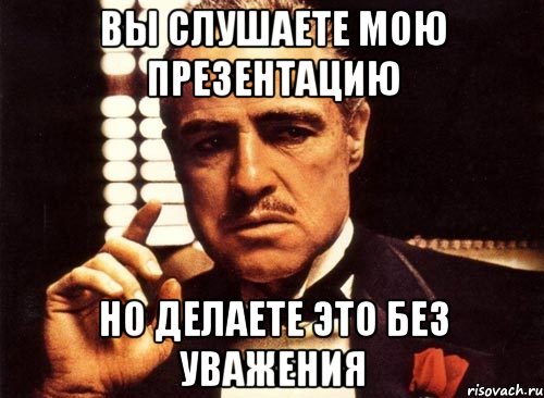 вы слушаете мою презентацию но делаете это без уважения, Мем крестный отец