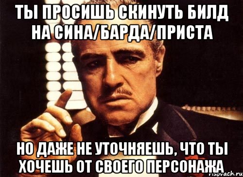 Ты просишь скинуть билд на сина/барда/приста Но даже не уточняешь, что ты хочешь от своего персонажа, Мем крестный отец