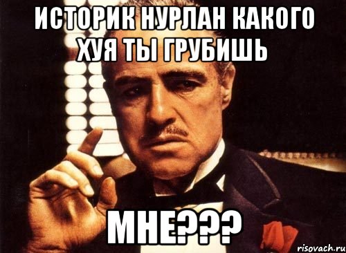 Историк Нурлан какого хуя ты грубишь мне???, Мем крестный отец