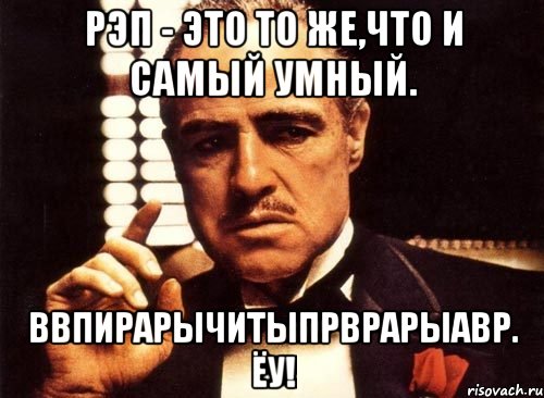 Рэп - это то же,что и самый умный. Ввпирарычитыпрврарыавр. Ёу!, Мем крестный отец