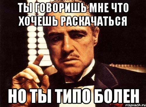 ты говоришь мне что хочешь раскачаться но ты типо болен, Мем крестный отец