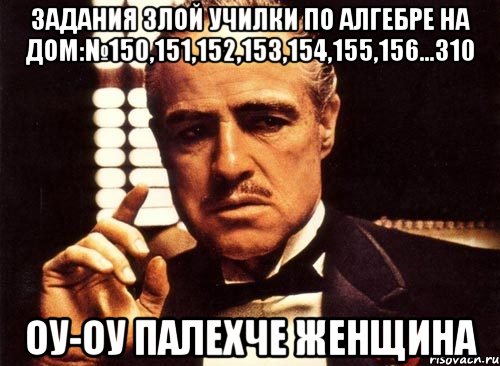 Задания злой училки по алгебре на дом:№150,151,152,153,154,155,156...310 Оу-оу палехче женщина, Мем крестный отец