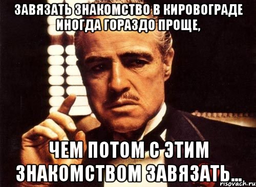 Завязать знакомство в Кировограде иногда гораздо проще, чем потом с этим знакомством завязать..., Мем крестный отец