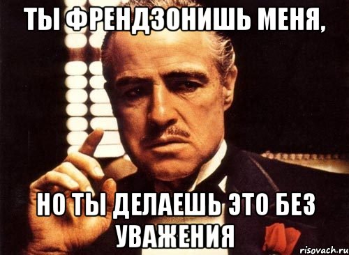 ты френдзонишь меня, но ты делаешь это без уважения, Мем крестный отец