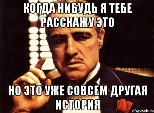 Когда нибудь я тебе расскажу это Но это уже совсем другая история, Мем крестный отец