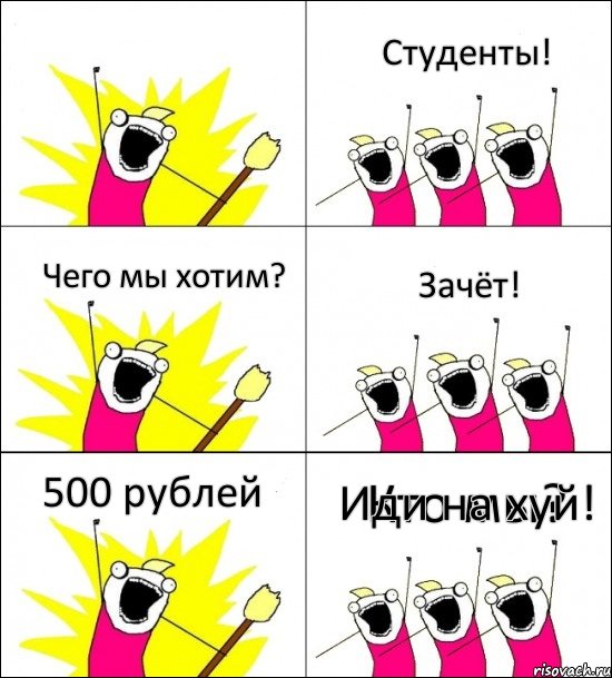 Кто мы? Студенты! Чего мы хотим? Зачёт! 500 рублей Иди на хуй!