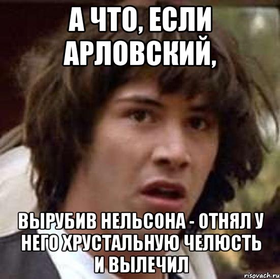 А что, если Арловский, вырубив Нельсона - отнял у него хрустальную челюсть и вылечил, Мем А что если (Киану Ривз)