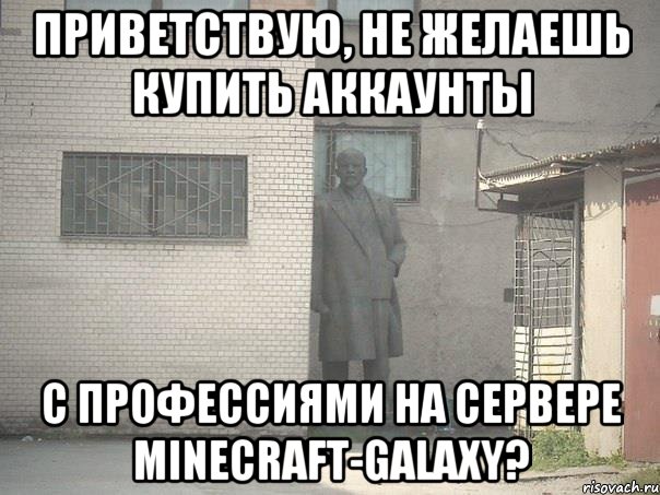 приветствую, не желаешь купить аккаунты с профессиями на сервере minecraft-galaxy?, Мем  Ленин за углом (пс, парень)