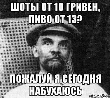 шоты от 10 гривен, пиво от 13? пожалуй я сегодня набухаюсь, Мем   Ленин удивлен