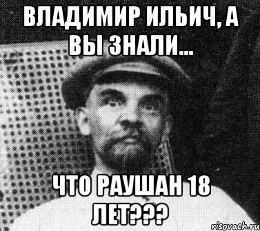 владимир ильич, а вы знали... что раушан 18 лет???, Мем   Ленин удивлен