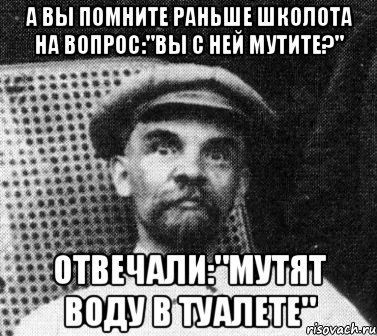 а вы помните раньше школота на вопрос:"вы с ней мутите?" отвечали:"мутят воду в туалете", Мем   Ленин удивлен