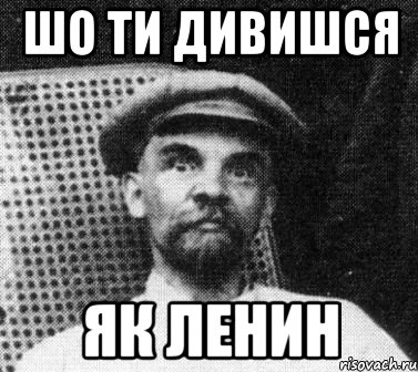 ШО ТИ ДИВИШСЯ ЯК ЛЕНИН, Мем   Ленин удивлен