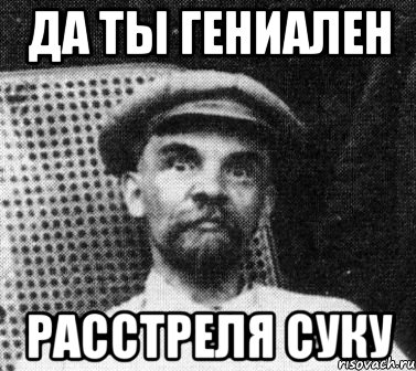 Да ты гениален Расстреля суку, Мем   Ленин удивлен