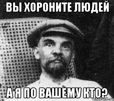 Вы хороните людей А я по вашему кто?, Мем   Ленин удивлен