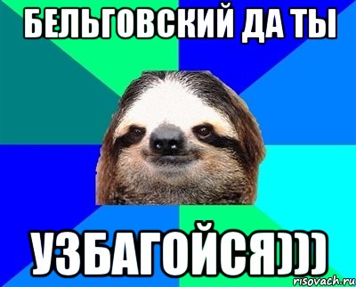 бельговский да ты узбагойся))), Мем Ленивец