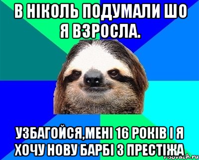 в ніколь подумали шо я взросла. узбагойся,мені 16 років і я хочу нову барбі з престіжа, Мем Ленивец