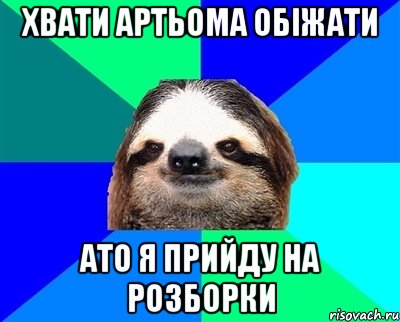 хвати артьома обіжати ато я прийду на розборки, Мем Ленивец