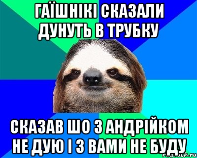 Гаїшнікі сказали дунуть в трубку сказав шо з Андрійком не дую і з вами не буду, Мем Ленивец