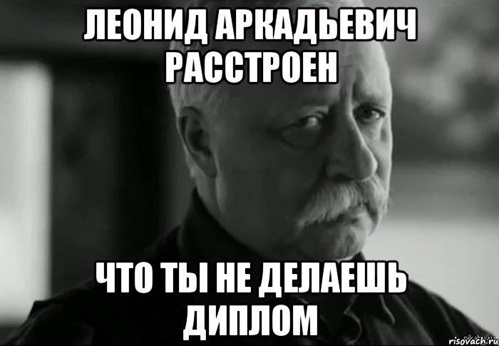 леонид аркадьевич расстроен что ты не делаешь диплом, Мем Не расстраивай Леонида Аркадьевича