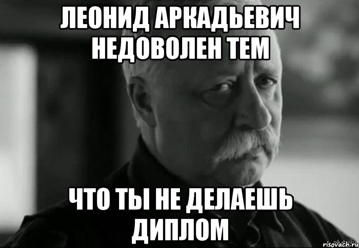 леонид аркадьевич недоволен тем что ты не делаешь диплом, Мем Не расстраивай Леонида Аркадьевича