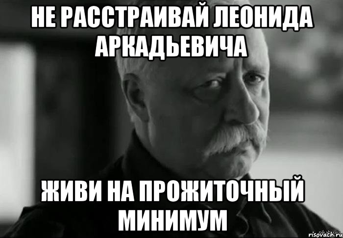 не расстраивай леонида аркадьевича живи на прожиточный минимум, Мем Не расстраивай Леонида Аркадьевича