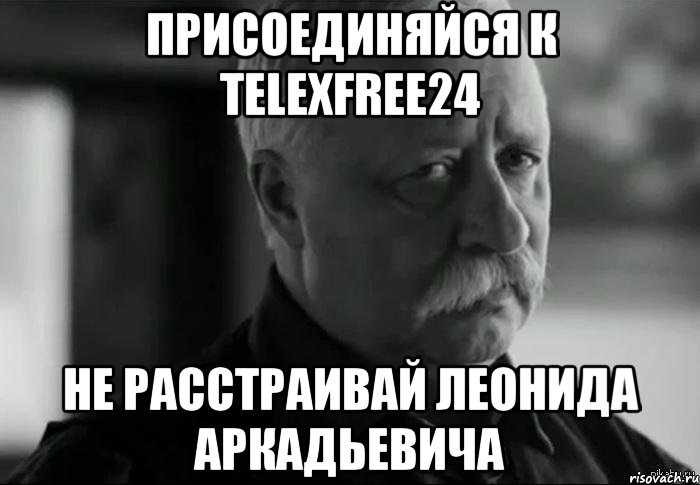 присоединяйся к telexfree24 не расстраивай леонида аркадьевича, Мем Не расстраивай Леонида Аркадьевича