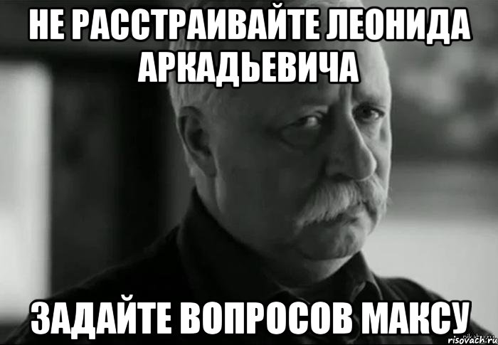 не расстраивайте леонида аркадьевича задайте вопросов максу, Мем Не расстраивай Леонида Аркадьевича